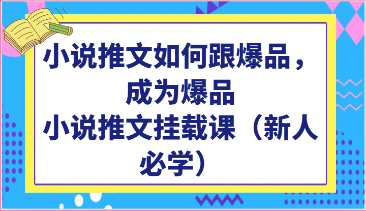 小说推文如何跟爆品，成为爆品，小说推文挂载课（新人必学）-KJ分享
