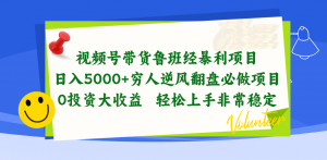 视频号带货鲁班经暴利项目，日入5000+，穷人逆风翻盘必做项目，0投资…-KJ分享