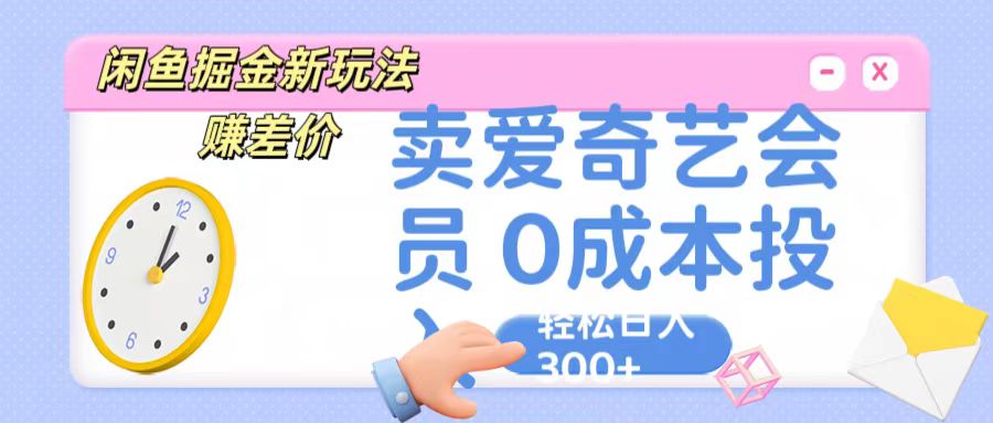 咸鱼掘金新玩法 赚差价 卖爱奇艺会员 0成本投入 轻松日收入300+-KJ分享