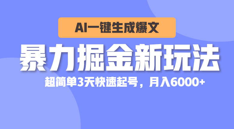 暴力掘金新玩法，AI一键生成爆文，超简单3天快速起号，月入6000+-KJ分享