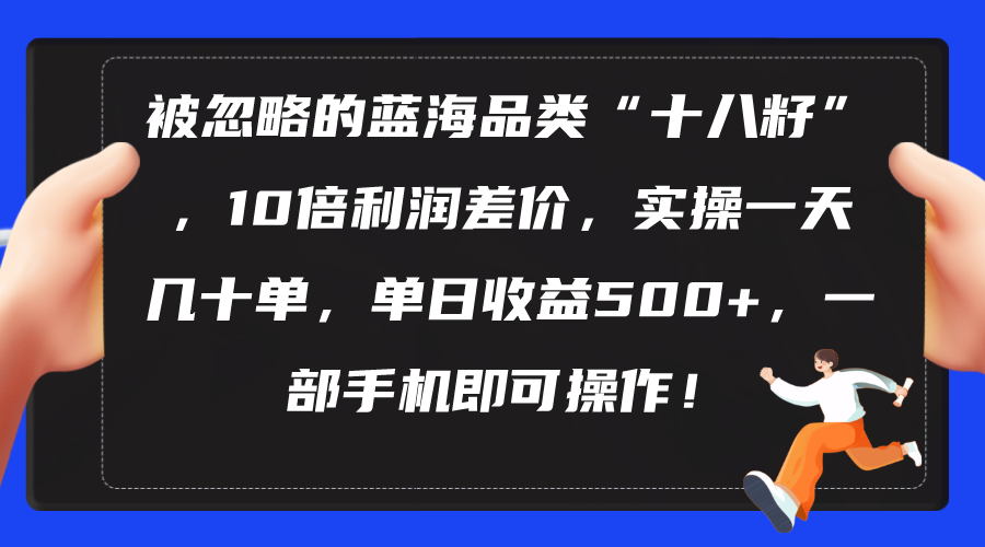 被忽略的蓝海品类“十八籽”，10倍利润差价，实操一天几十单 单日收益500+-KJ分享