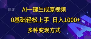 AI一键生成原视频，0基础轻松上手，日入1000+，多种变现方式-KJ分享