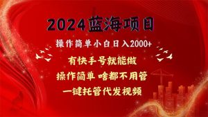 2024蓝海项目，网盘拉新，操作简单小白日入2000+，一键托管代发视频，…-KJ分享