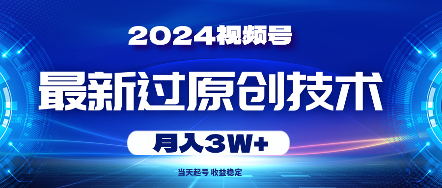 2024视频号最新过原创技术，当天起号，收益稳定，月入3W+-KJ分享