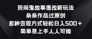 民间鬼故事漫改新玩法，条条作品过原创，多种变现方式，简单易上手人人可做-KJ分享