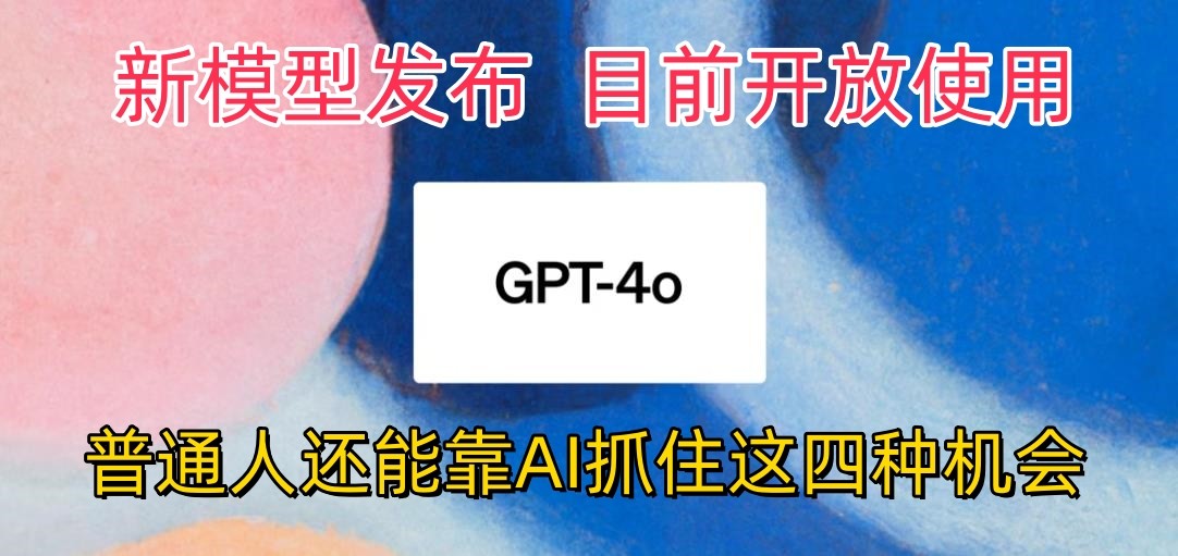 最强模型ChatGPT-4omni震撼发布，目前开放使用，普通人可以利用AI抓住的四个机会-KJ分享