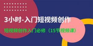 3小时入门短视频创作：短视频创作入门必修（15节视频课）-KJ分享