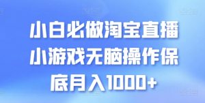 小白必做淘宝直播小游戏无脑操作保底月入1000+-KJ分享