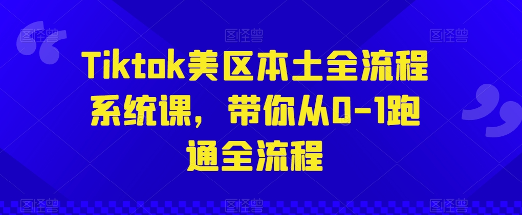 Tiktok美区本土全流程系统课，带你从0-1跑通全流程-KJ分享