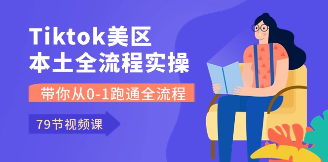 Tiktok-美区本土全流程实操课，带你从0-1跑通全流程（79节课）-KJ分享