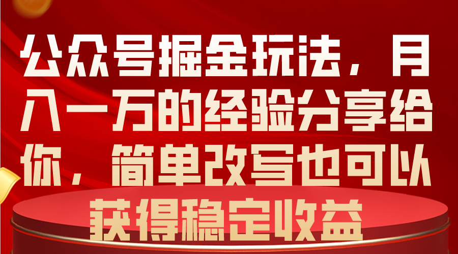公众号掘金玩法，月入一万的经验分享给你，简单改写也可以获得稳定收益-KJ分享