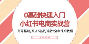 0基础快速入门-小红书电商实战营：账号搭建/开店/选品/爆款/全套保姆教程-KJ分享