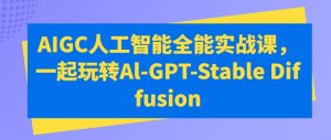 AIGC人工智能全能实战课,一起玩转Al-GPT-Stable Diffusion-KJ分享