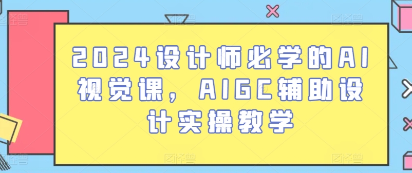 2024设计师必学的AI视觉课,AIGC辅助设计实操教学-KJ分享