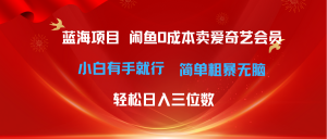 最新蓝海项目咸鱼零成本卖爱奇艺会员小白有手就行 无脑操作轻松日入三位数-KJ分享