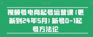 视频号电商起号运营课(更新到24年5月)新号0-1起号方法论-KJ分享