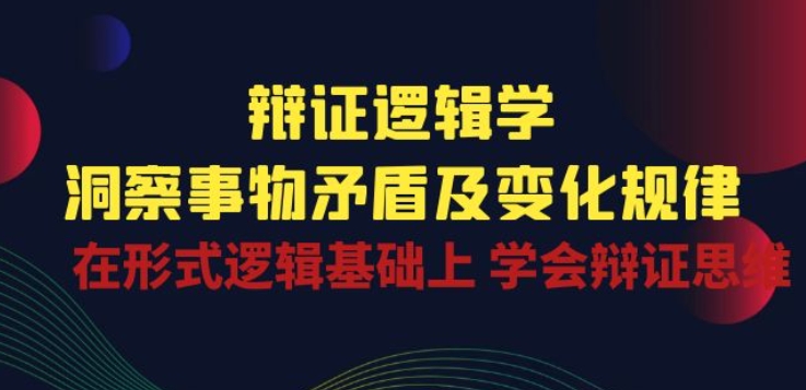 辩证 逻辑学 | 洞察 事物矛盾及变化规律 在形式逻辑基础上 学会辩证思维-KJ分享