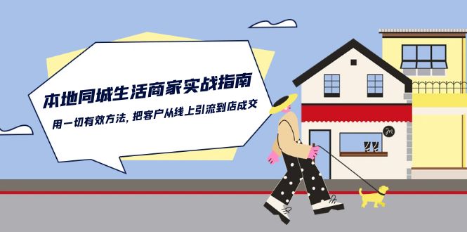 本地同城生活·商家实战指南：用一切有效方法，把客户从线上引流到店成交-KJ分享