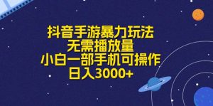 抖音手游暴力玩法，无需播放量，小白一部手机可操作，日入3000+-KJ分享