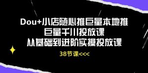 Dou+小店随心推巨量本地推巨量千川投放课从基础到进阶实操投放课（38节）-KJ分享