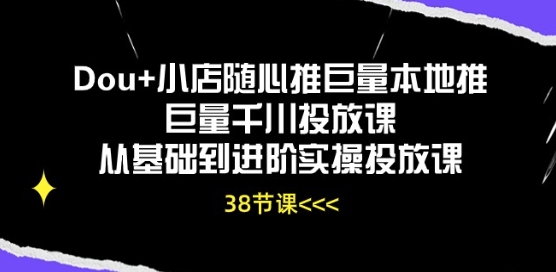 Dou+小店随心推巨量本地推巨量千川投放课从基础到进阶实操投放课-KJ分享