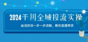 2024千川全域投流精品实操：由谈到深一步一步讲解，教你直播带货-15节-KJ分享