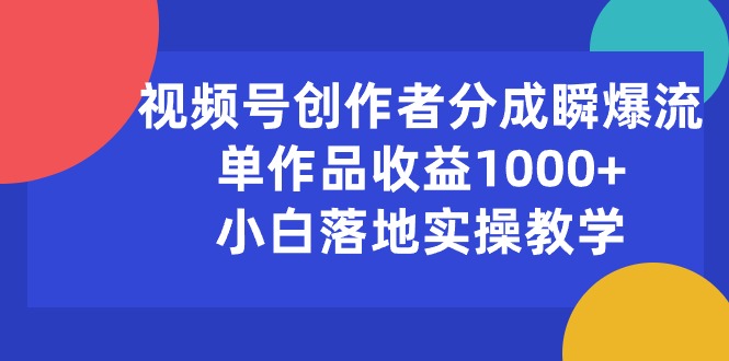 视频号创作者分成瞬爆流，单作品收益1000+，小白落地实操教学-KJ分享