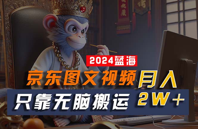 2024最新蓝海项目,只靠无脑搬运,不需要剪辑,有手就会,京东图文视频…-KJ分享