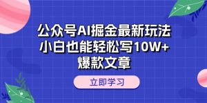 公众号AI掘金最新玩法,小白也能轻松写10W+爆款文章-KJ分享