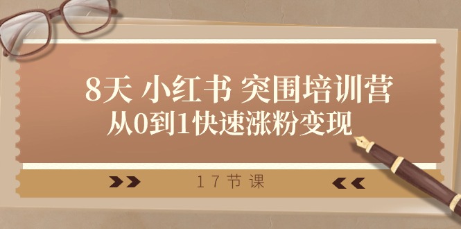28天小红书突围培训营,从0到1快速涨粉变现(17节课)-KJ分享
