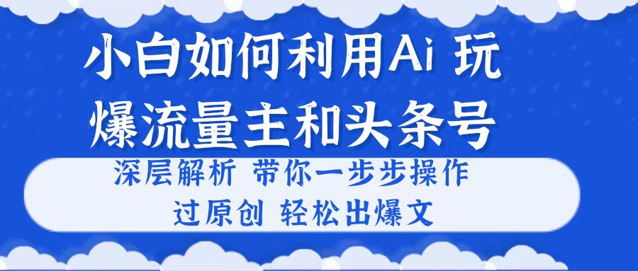 小白如何利用Ai，完爆流量主和头条号 深层解析，一步步操作，过原创出爆文-KJ分享