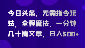 今日头条，无需指令玩法，全程魔法，一分钟几十篇文章，日入500+-KJ分享