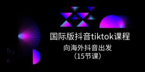 国际版抖音tiktok实战课程,向海外抖音出发(15节课)-KJ分享