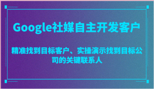 Google社媒自主开发客户，精准找到目标客户、实操演示找到目标公司的关键联系人-KJ分享