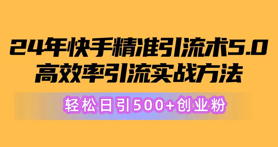 24年快手精准引流术5.0,高效率引流实战方法,轻松日引500+创业粉-KJ分享