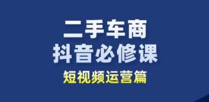 二手车商抖音必修课短视频运营，二手车行业从业者新赛道-KJ分享