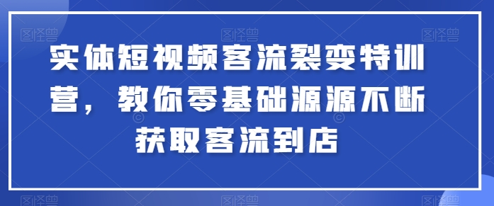 实体短视频客流裂变特训营，教你零基础源源不断获取客流到店-KJ分享