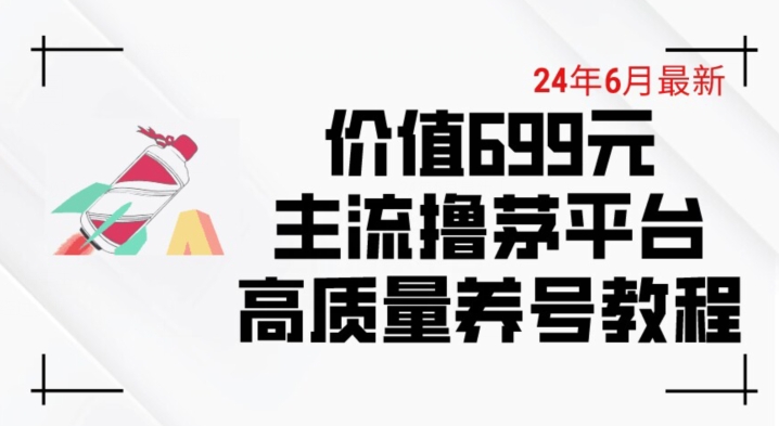 6月最新价值699的主流撸茅台平台精品养号下车攻略-KJ分享