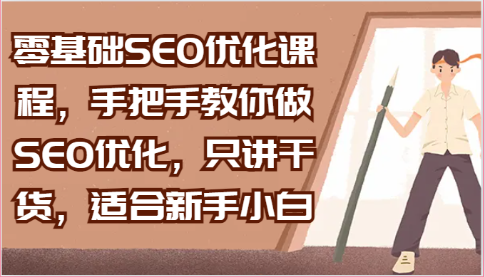 零基础SEO优化课程，手把手教你做SEO优化，只讲干货，适合新手小白-KJ分享