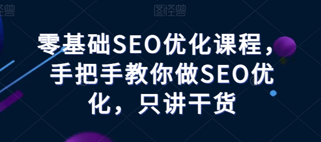 零基础SEO优化课程，手把手教你做SEO优化，只讲干货-KJ分享