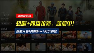 【新思路】短剧+网盘拉新，超简单，普通人每月躺赚1w+的小副业-KJ分享