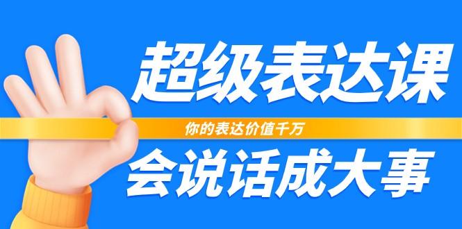 超级表达课，你的表达价值千万，会说话成大事（37节完整版）-KJ分享
