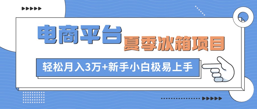 电商平台夏季冰箱项目，轻松月入3万+，新手小白极易上手-KJ分享