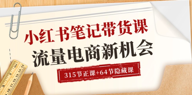 小红书-笔记带货课【6月更新】流量 电商新机会 315节正课+64节隐藏课-KJ分享