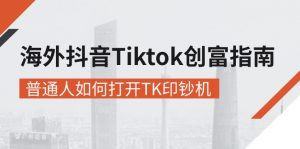 海外抖音-Tiktok 创富指南,普通人如何打开TK印钞机-KJ分享