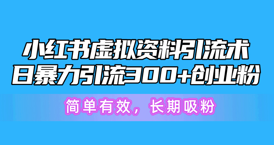 小红书虚拟资料引流术，日暴力引流300+创业粉，简单有效，长期吸粉-KJ分享