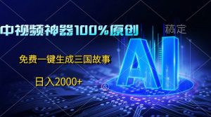 中视频神器100%过原创，免费AI一键生成三国故事，日入2000+-KJ分享