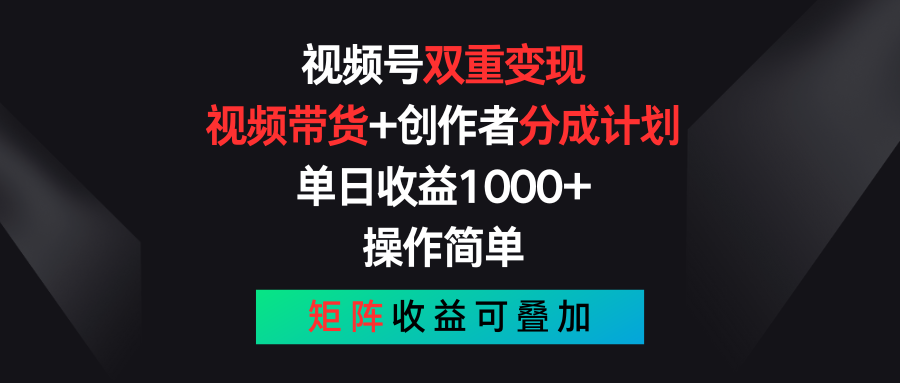 视频号双重变现，视频带货+创作者分成计划 , 单日收益1000+，操作简单，矩阵收益叠加-KJ分享