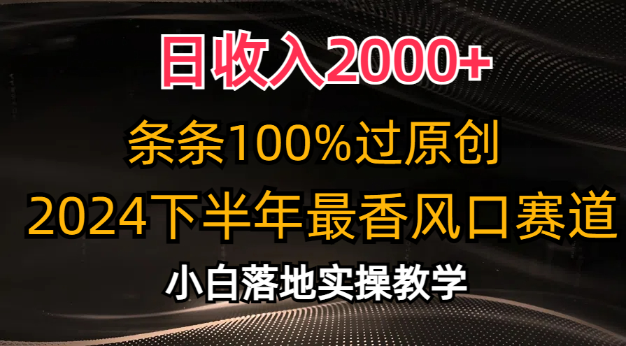 日收入2000+，条条100%过原创，2024下半年最香风口赛道，小白轻松上手-KJ分享