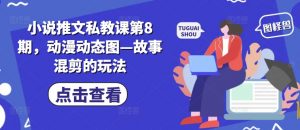 小说推文私教课第8期，动漫动态图—故事混剪的玩法-KJ分享
